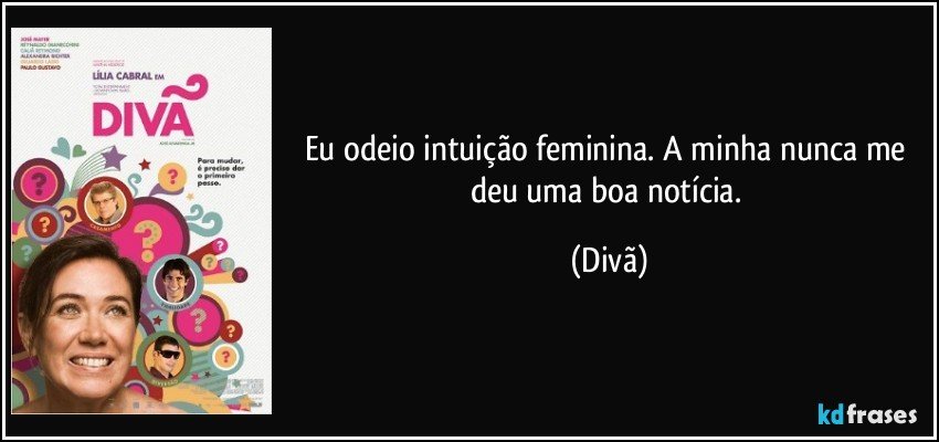 Eu odeio intuição feminina. A minha nunca me deu uma boa notícia. (Divã)