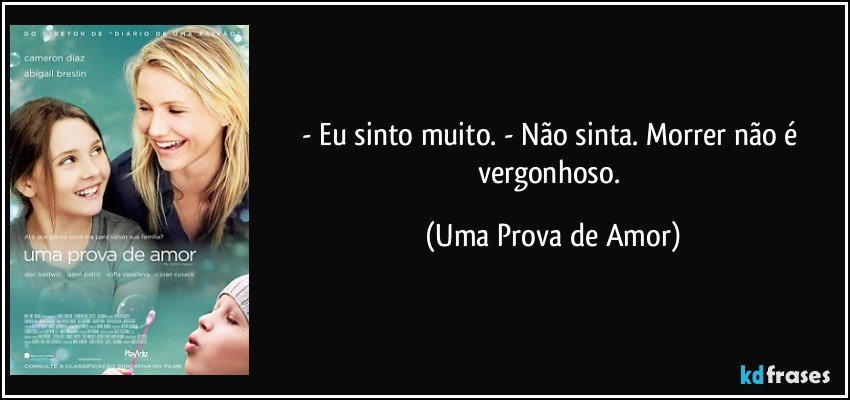 - Eu sinto muito. - Não sinta. Morrer não é vergonhoso. (Uma Prova de Amor)