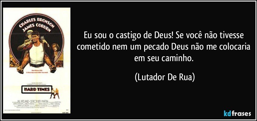 Eu sou o castigo de Deus! Se você não tivesse cometido nem um pecado Deus não me colocaria em seu caminho. (Lutador De Rua)