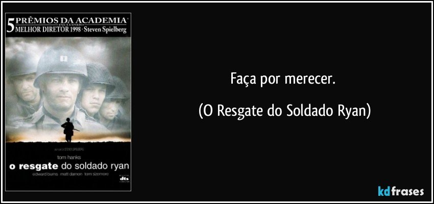 Faça por merecer. (O Resgate do Soldado Ryan)