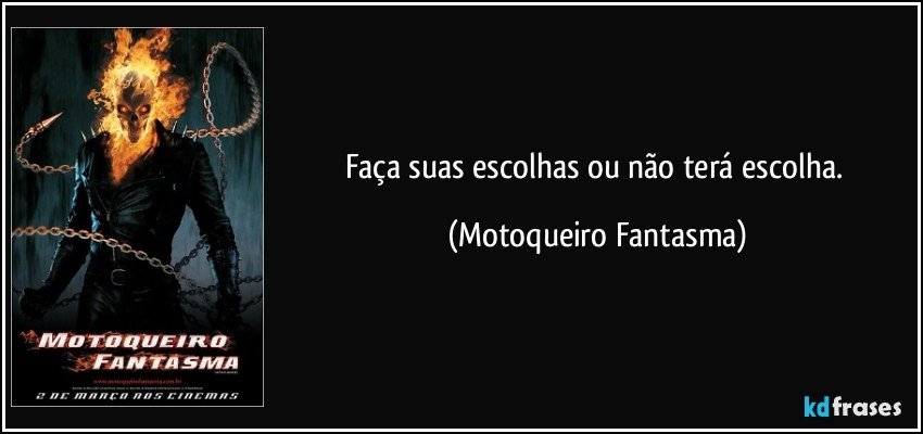 Faça suas escolhas ou não terá escolha. (Motoqueiro Fantasma)