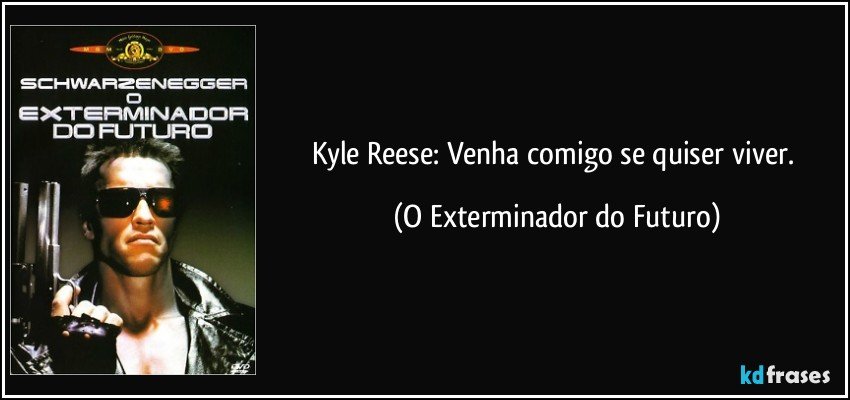 Kyle Reese: Venha comigo se quiser viver. (O Exterminador do Futuro)