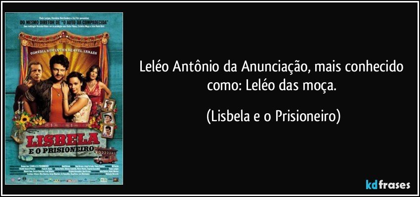 Leléo Antônio da Anunciação, mais conhecido como: Leléo das moça. (Lisbela e o Prisioneiro)