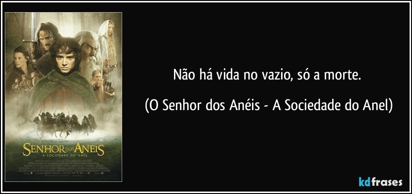 Não há vida no vazio, só a morte. (O Senhor dos Anéis - A Sociedade do Anel)