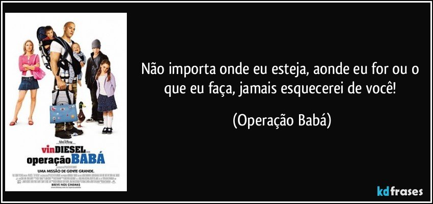 Não importa onde eu esteja, aonde eu for ou o que eu faça, jamais esquecerei de você! (Operação Babá)