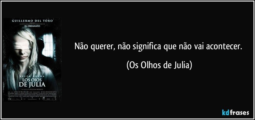 Não querer, não significa que não vai acontecer. (Os Olhos de Julia)