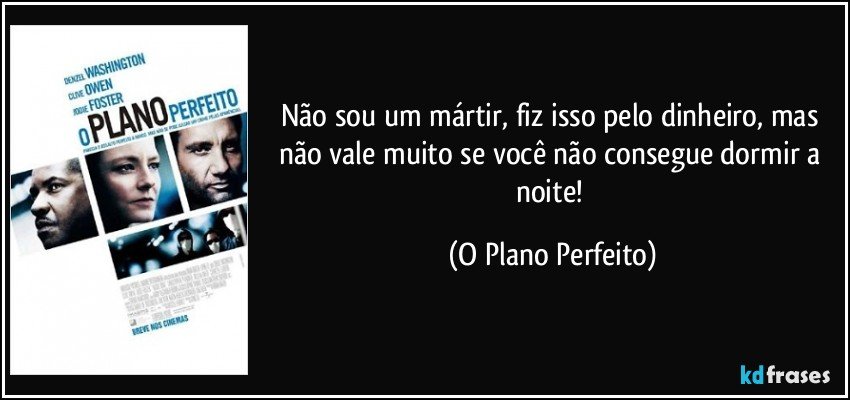 Não sou um mártir, fiz isso pelo dinheiro, mas não vale muito se você não consegue dormir a noite! (O Plano Perfeito)