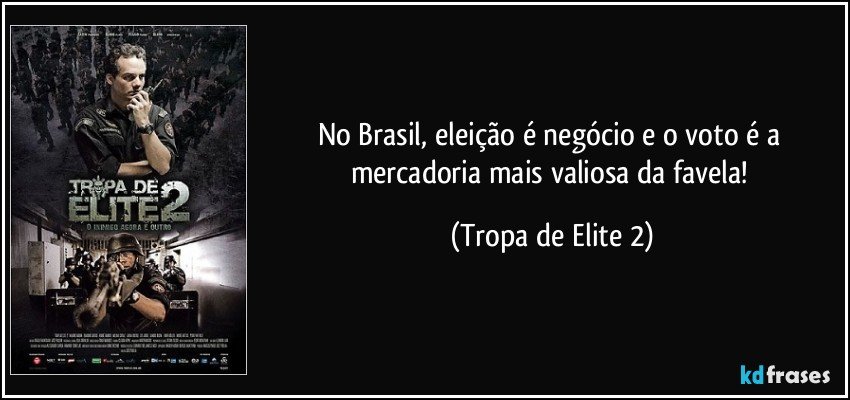 No Brasil, eleição é negócio e o voto é a mercadoria mais valiosa da favela! (Tropa de Elite 2)
