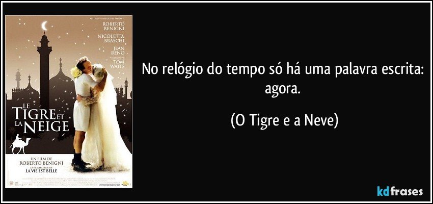 No relógio do tempo só há uma palavra escrita: agora. (O Tigre e a Neve)