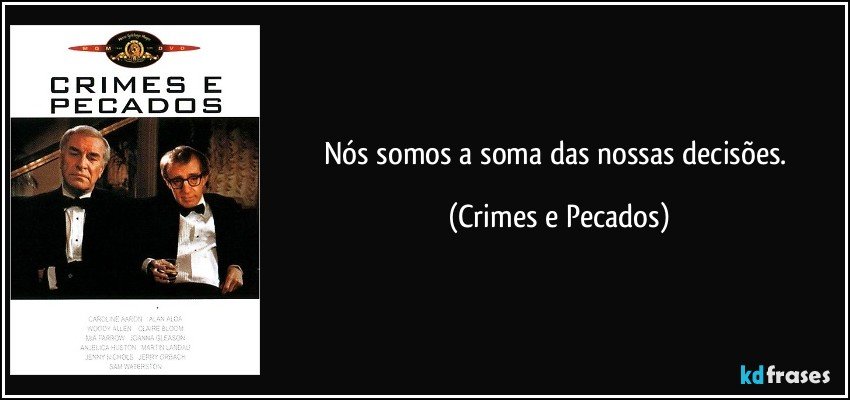 Nós somos a soma das nossas decisões. (Crimes e Pecados)