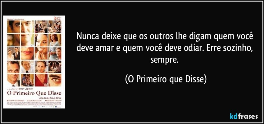 Nunca deixe que os outros lhe digam quem você deve amar e quem você deve odiar. Erre sozinho, sempre. (O Primeiro que Disse)