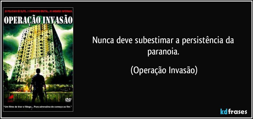 Nunca deve subestimar a persistência da paranoia. (Operação Invasão)