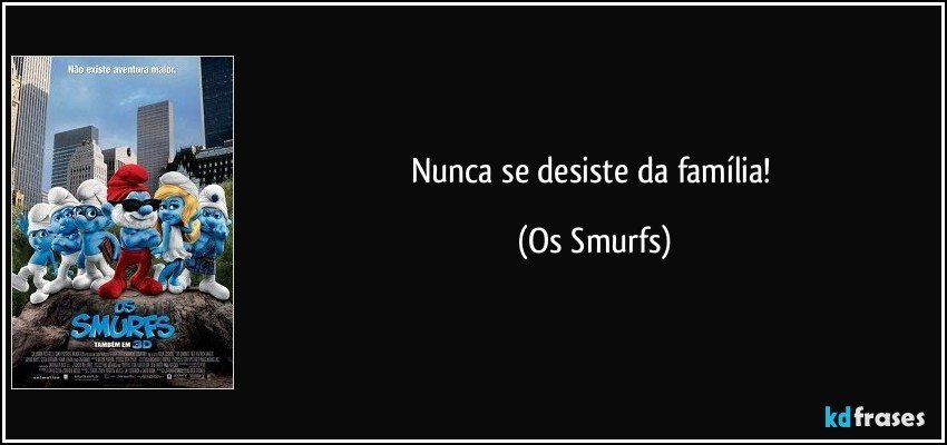 Nunca se desiste da família! (Os Smurfs)