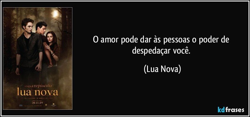 O amor pode dar às pessoas o poder de despedaçar você. (Lua Nova)