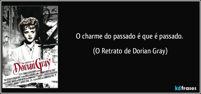 O charme do passado é que é passado. (O Retrato de Dorian Gray)