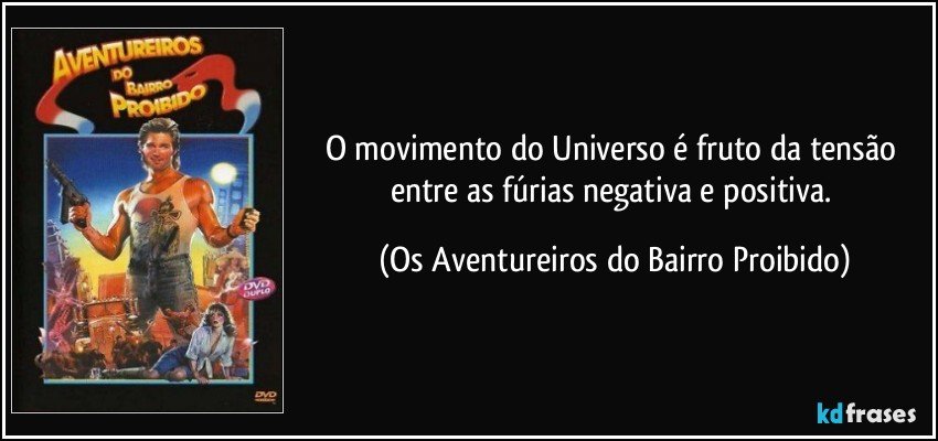 O movimento do Universo é fruto da tensão entre as fúrias negativa e positiva. (Os Aventureiros do Bairro Proibido)