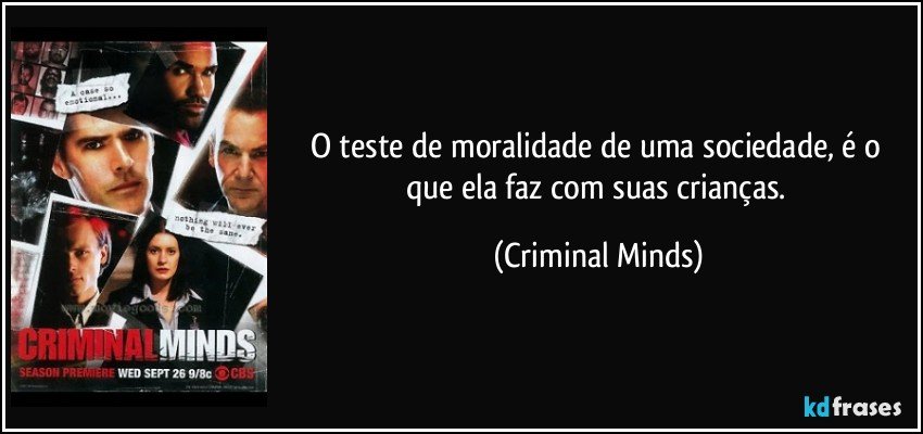 O teste de moralidade de uma sociedade, é o que ela faz com suas crianças. (Criminal Minds)