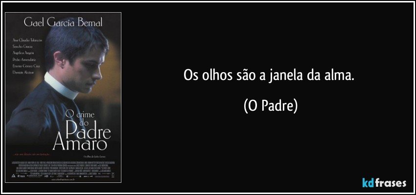 Os olhos são a janela da alma. (O Padre)