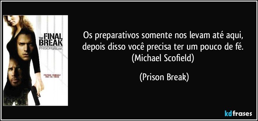 Os preparativos somente nos levam até aqui, depois disso você precisa ter um pouco de fé. (Michael Scofield) (Prison Break)