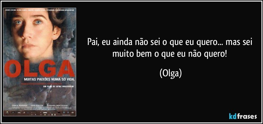 Pai, eu ainda não sei o que eu quero... mas sei muito bem o que eu não quero! (Olga)