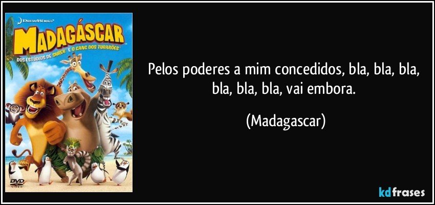 Pelos poderes a mim concedidos, bla, bla, bla, bla, bla, bla, vai embora. (Madagascar)