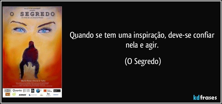 Quando se tem uma inspiração, deve-se confiar nela e agir. (O Segredo)