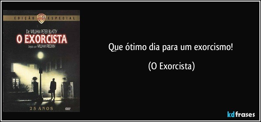 Que ótimo dia para um exorcismo! (O Exorcista)