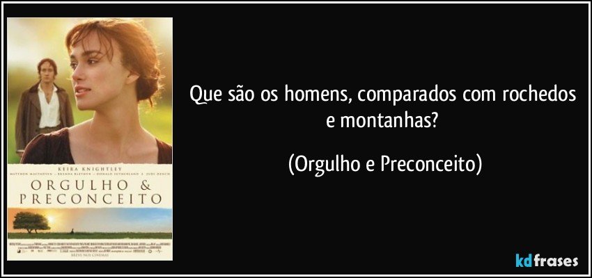 Que são os homens, comparados com rochedos e montanhas? (Orgulho e Preconceito)