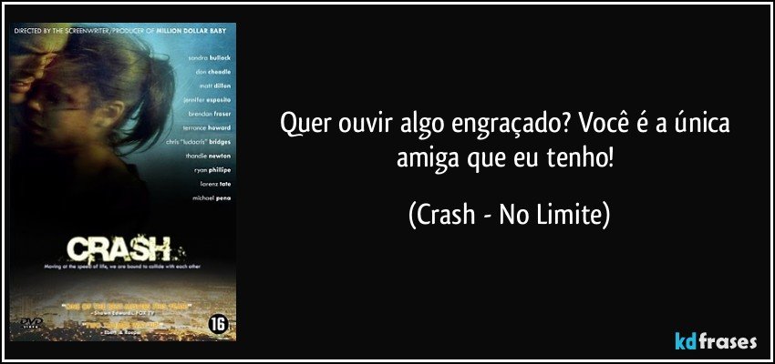 Quer ouvir algo engraçado? Você é a única amiga que eu tenho! (Crash - No Limite)