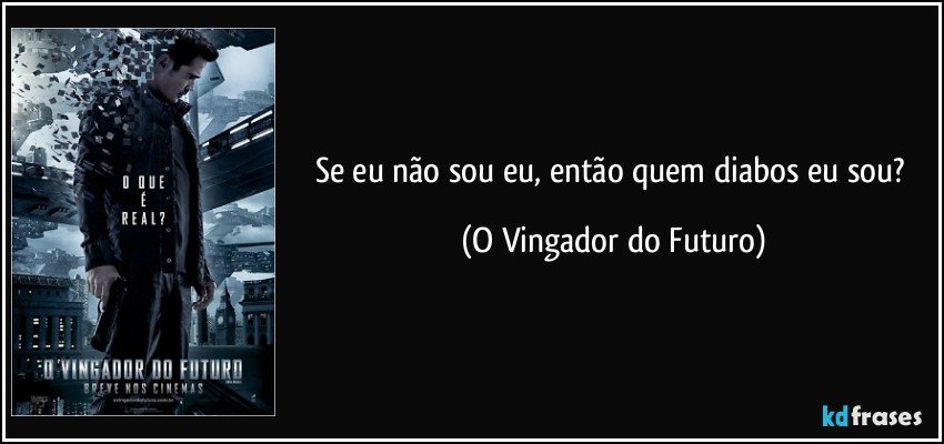 Se eu não sou eu, então quem diabos eu sou? (O Vingador do Futuro)