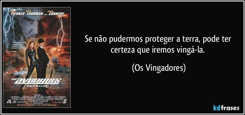 Se não pudermos proteger a terra, pode ter certeza que iremos vingá-la. (Os Vingadores)