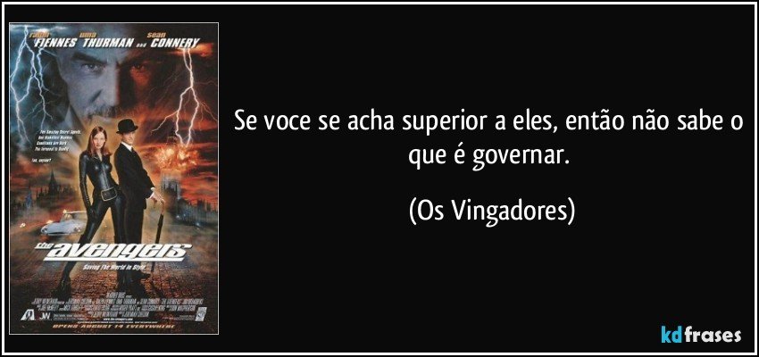 Se voce se acha superior a eles, então não sabe o que é governar. (Os Vingadores)