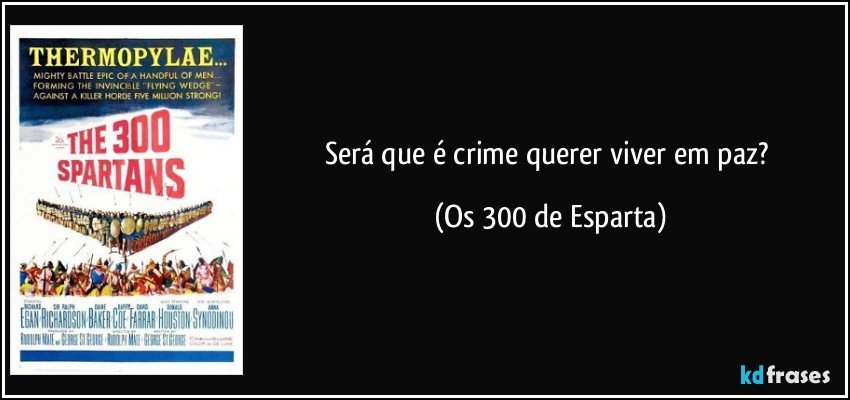 Será que é crime querer viver em paz? (Os 300 de Esparta)