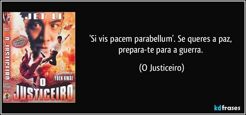 'Si vis pacem parabellum'. Se queres a paz, prepara-te para a guerra. (O Justiceiro)