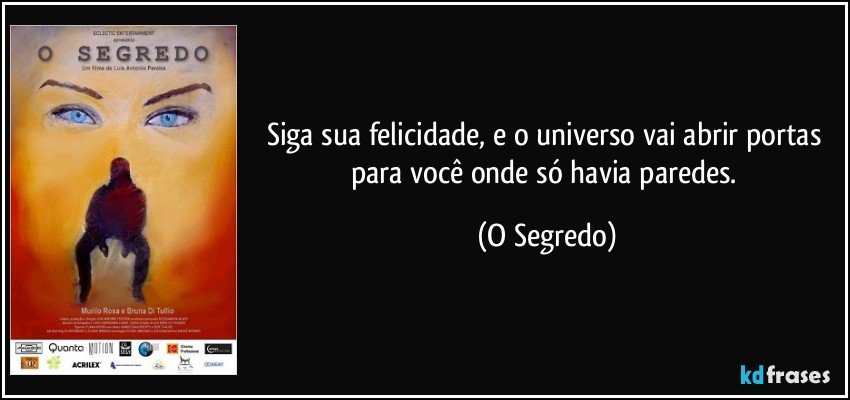 Siga sua felicidade, e o universo vai abrir portas para você onde só havia paredes. (O Segredo)