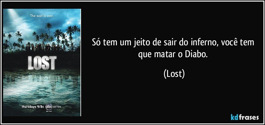 Só tem um jeito de sair do inferno, você tem que matar o Diabo. (Lost)