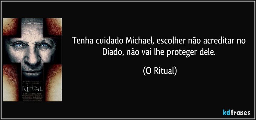 Tenha cuidado Michael, escolher não acreditar no Diado, não vai lhe proteger dele. (O Ritual)