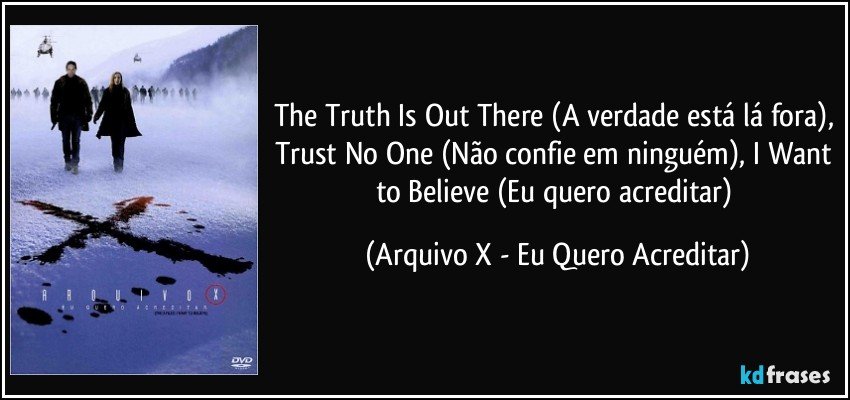 The Truth Is Out There (A verdade está lá fora), Trust No One (Não confie em ninguém), I Want to Believe (Eu quero acreditar) (Arquivo X - Eu Quero Acreditar)