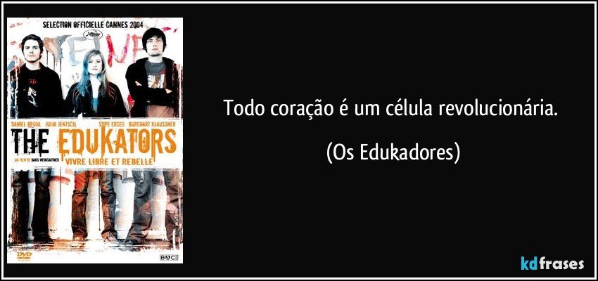 Todo coração é um célula revolucionária. (Os Edukadores)