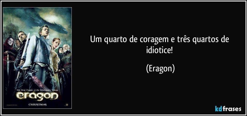 Um quarto de coragem e três quartos de idiotice! (Eragon)