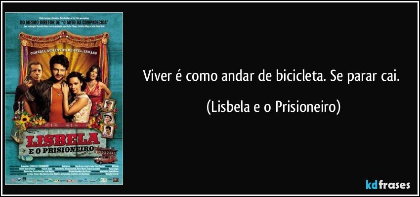 Viver é como andar de bicicleta. Se parar cai. (Lisbela e o Prisioneiro)