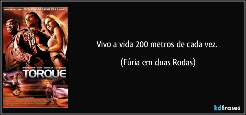 Vivo a vida 200 metros de cada vez. (Fúria em duas Rodas)