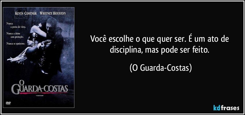 Você escolhe o que quer ser. É um ato de disciplina, mas pode ser feito. (O Guarda-Costas)