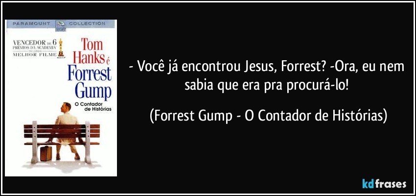 - Você já encontrou Jesus, Forrest? -Ora, eu nem sabia que era pra procurá-lo! (Forrest Gump - O Contador de Histórias)