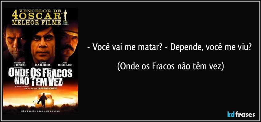 - Você vai me matar? - Depende, você me viu? (Onde os Fracos não têm vez)