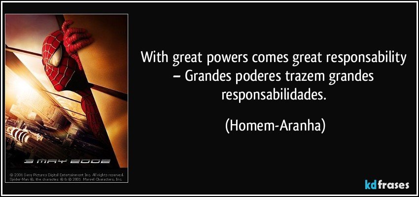 With great powers comes great responsability – Grandes poderes trazem grandes responsabilidades. (Homem-Aranha)
