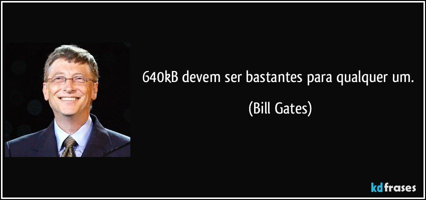 640kB devem ser bastantes para qualquer um. (Bill Gates)