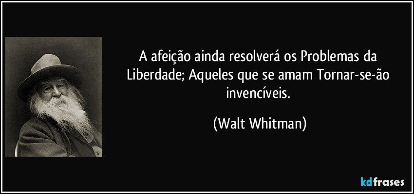 A afeição ainda resolverá os Problemas da Liberdade; Aqueles que se amam Tornar-se-ão invencíveis. (Walt Whitman)