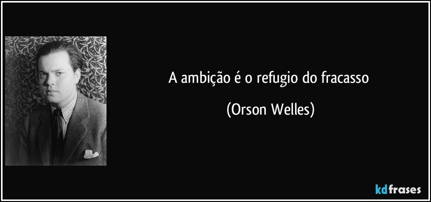 A ambição é o refugio do fracasso (Orson Welles)