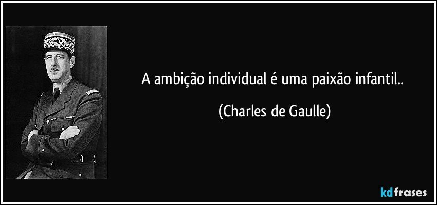 A ambição individual é uma paixão infantil.. (Charles de Gaulle)